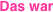 Das war